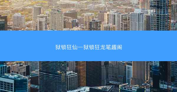 狱锁狂仙—狱锁狂龙笔趣阁