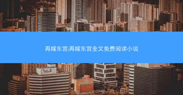 再嫁东宫;再嫁东宫全文免费阅读小说