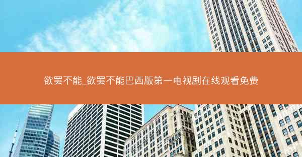 欲罢不能_欲罢不能巴西版第一电视剧在线观看免费