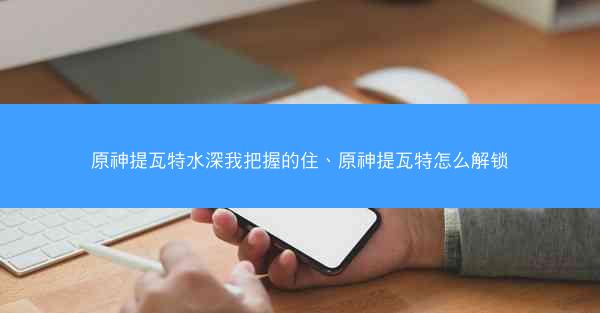 原神提瓦特水深我把握的住、原神提瓦特怎么解锁