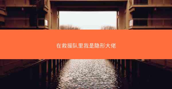 在救援队里我是隐形大佬 在救援队里我是隐形大佬