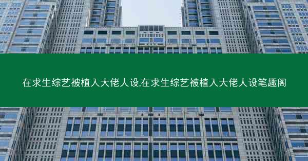 在求生综艺被植入大佬人设,在求生综艺被植入大佬人设笔趣阁