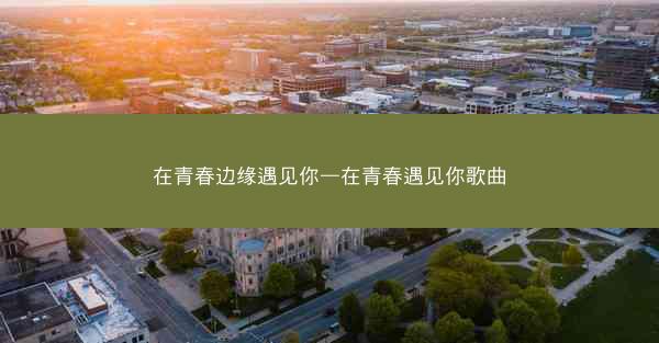 在青春边缘遇见你—在青春遇见你歌曲