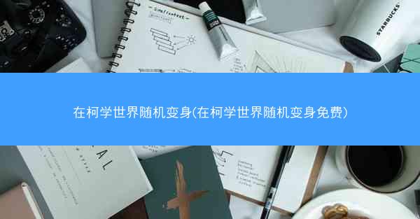 在柯学世界随机变身(在柯学世界随机变身免费)