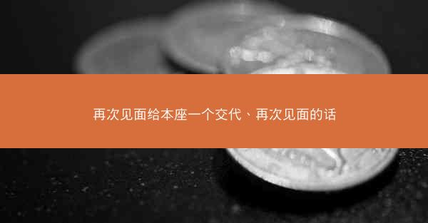 再次见面给本座一个交代、再次见面的话