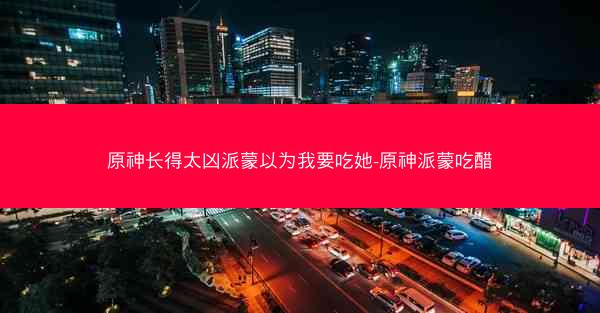 原神长得太凶派蒙以为我要吃她-原神派蒙吃醋