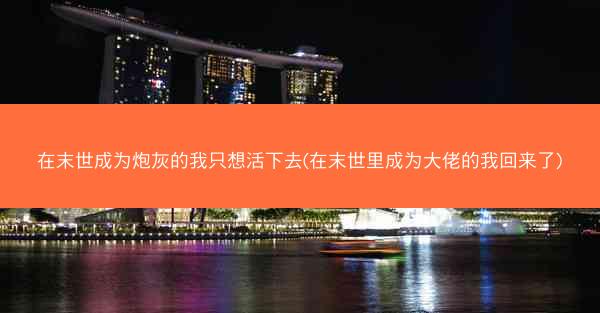 在末世成为炮灰的我只想活下去(在末世里成为大佬的我回来了) 在末世成为炮灰的我只想活下去(在末世里成为大佬的我回来了)