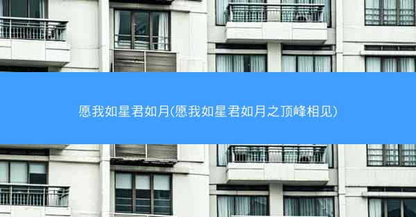 愿我如星君如月(愿我如星君如月之顶峰相见)