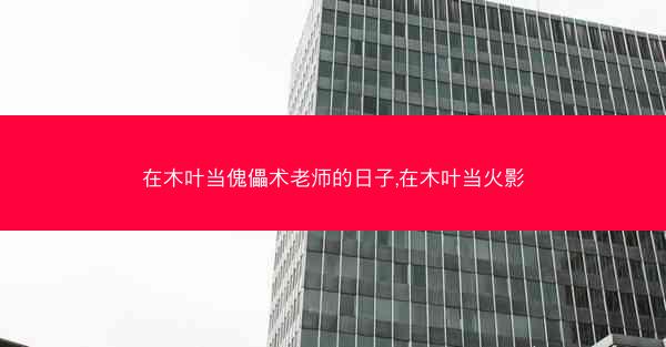 在木叶当傀儡术老师的日子,在木叶当火影