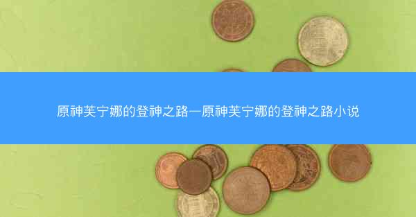 原神芙宁娜的登神之路—原神芙宁娜的登神之路小说
