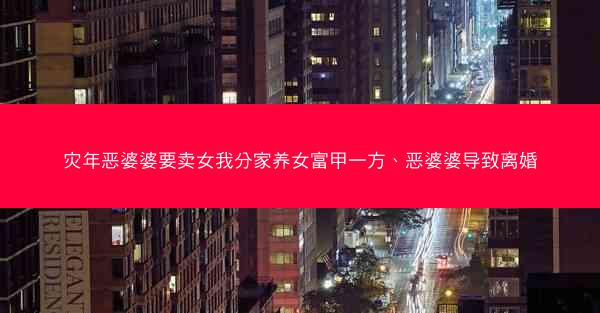 灾年恶婆婆要卖女我分家养女富甲一方、恶婆婆导致离婚