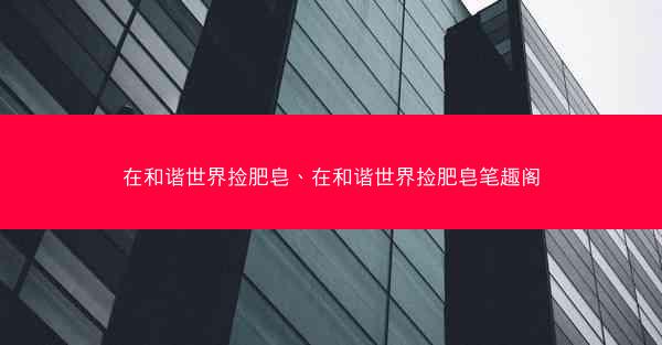 在和谐世界捡肥皂、在和谐世界捡肥皂笔趣阁