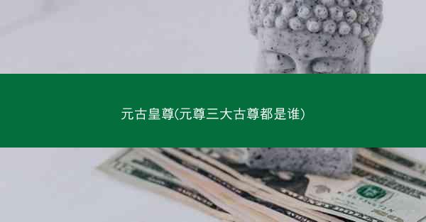 元古皇尊(元尊三大古尊都是谁)