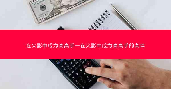 在火影中成为高高手—在火影中成为高高手的条件