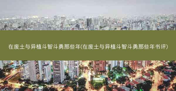 在废土与异植斗智斗勇那些年(在废土与异植斗智斗勇那些年书评)