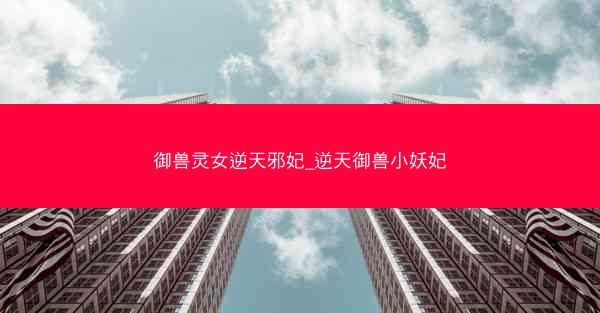 御兽灵女逆天邪妃_逆天御兽小妖妃