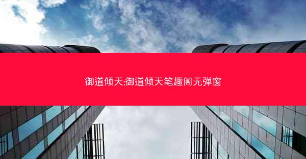 御道倾天;御道倾天笔趣阁无弹窗
