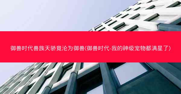 御兽时代兽族天骄竟沦为御兽(御兽时代-我的神级宠物都满星了)