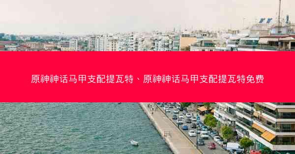 原神神话马甲支配提瓦特、原神神话马甲支配提瓦特免费