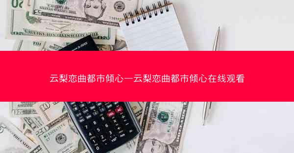 云梨恋曲都市倾心—云梨恋曲都市倾心在线观看
