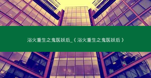 浴火重生之鬼医妖后_《浴火重生之鬼医妖后》