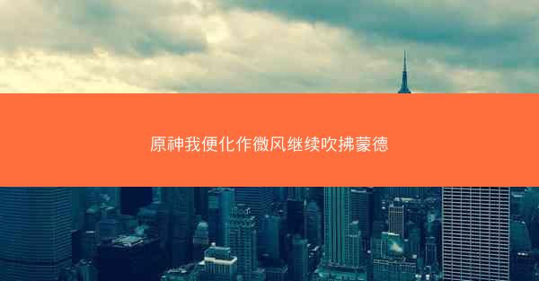 原神我便化作微风继续吹拂蒙德