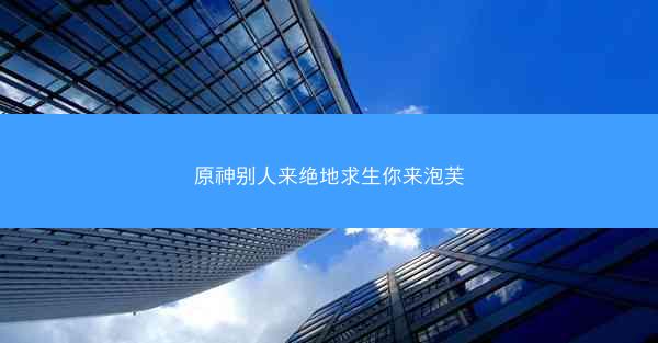 原神别人来绝地求生你来泡芙 原神别人来绝地求生你来泡芙