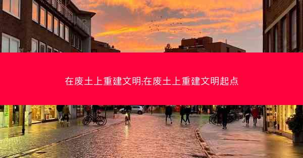 在废土上重建文明;在废土上重建文明起点