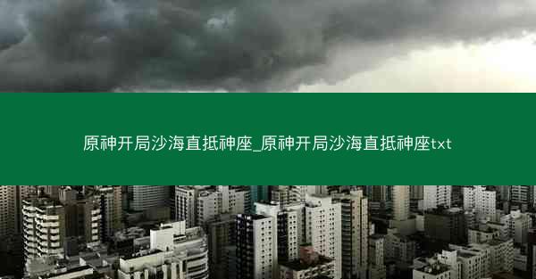 原神开局沙海直抵神座_原神开局沙海直抵神座txt