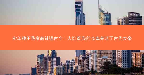灾年种田我家商铺通古今、大饥荒,我的仓库养活了古代女帝