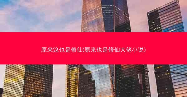 原来这也是修仙(原来也是修仙大佬小说)