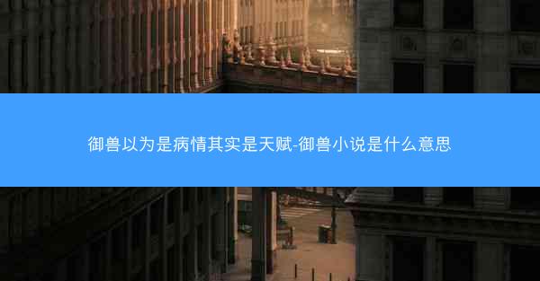 御兽以为是病情其实是天赋-御兽小说是什么意思