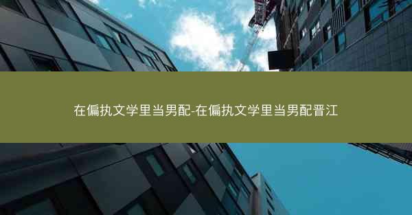 在偏执文学里当男配-在偏执文学里当男配晋江