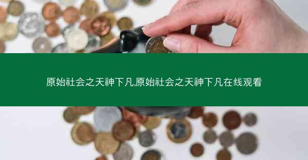 原始社会之天神下凡,原始社会之天神下凡在线观看