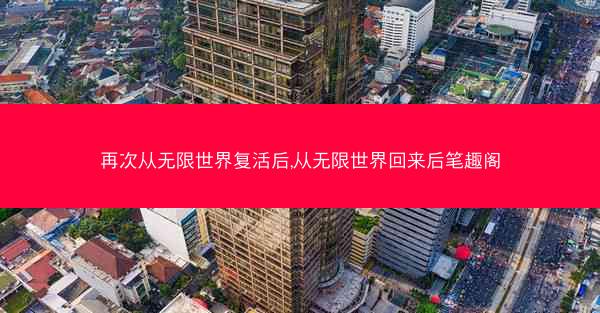 再次从无限世界复活后,从无限世界回来后笔趣阁