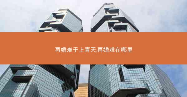 再婚难于上青天;再婚难在哪里