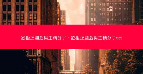 欲拒还迎后男主精分了、欲拒还迎后男主精分了txt