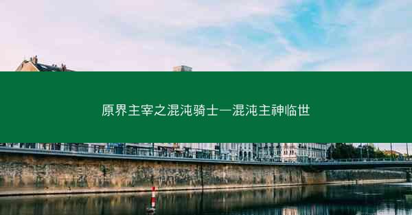 原界主宰之混沌骑士—混沌主神临世