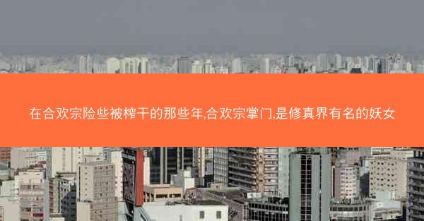 在合欢宗险些被榨干的那些年,合欢宗掌门,是修真界有名的妖女