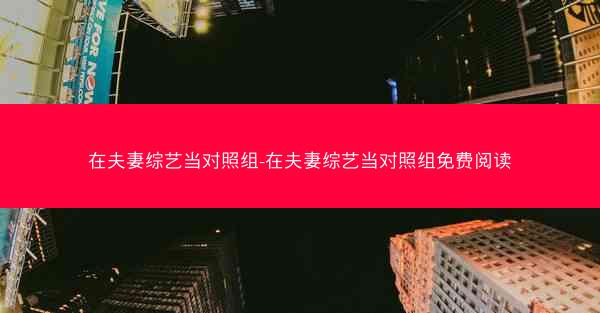在夫妻综艺当对照组-在夫妻综艺当对照组免费阅读