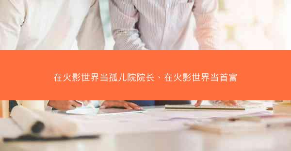 在火影世界当孤儿院院长、在火影世界当首富