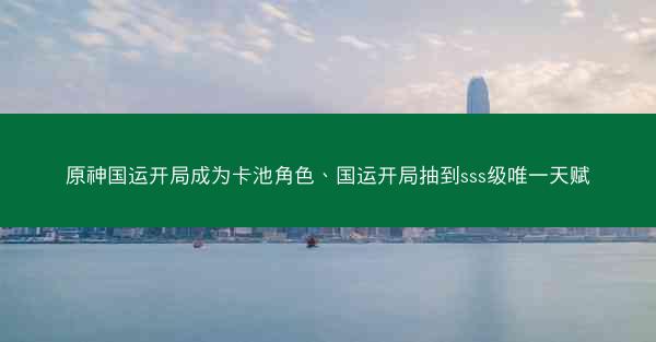 原神国运开局成为卡池角色、国运开局抽到sss级唯一天赋