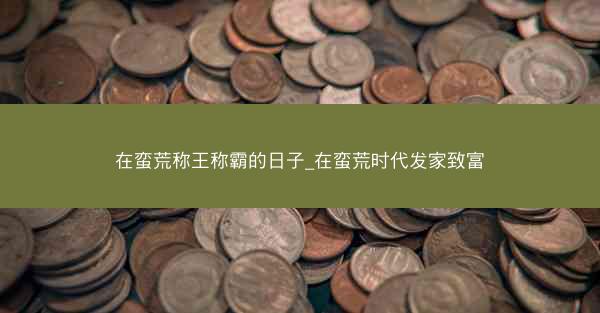 在蛮荒称王称霸的日子_在蛮荒时代发家致富