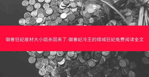 御兽狂妃废材大小姐杀回来了-御兽妃冷王的倾城狂妃免费阅读全文