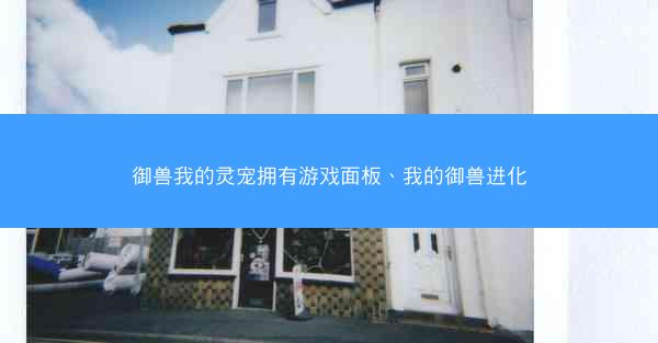 御兽我的灵宠拥有游戏面板、我的御兽进化 御兽我的灵宠拥有游戏面板、我的御兽进化