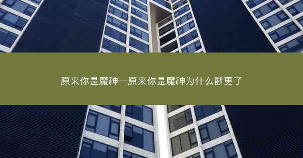 原来你是魔神—原来你是魔神为什么断更了