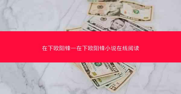在下欧阳锋—在下欧阳锋小说在线阅读