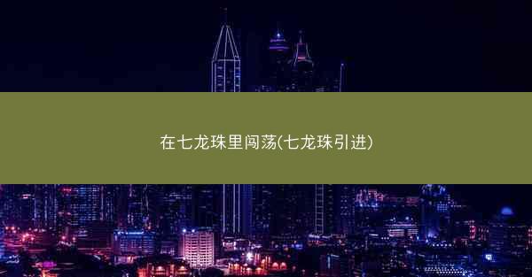 在七龙珠里闯荡(七龙珠引进)
