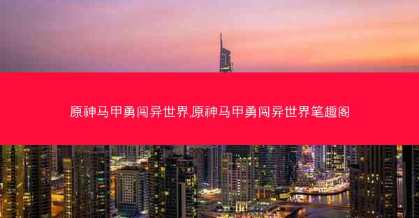 原神马甲勇闯异世界,原神马甲勇闯异世界笔趣阁
