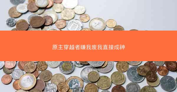 原主穿越者嫌我废我直接成神